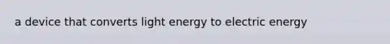 a device that converts light energy to electric energy