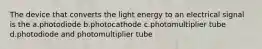 The device that converts the light energy to an electrical signal is the a.photodiode b.photocathode c.photomultiplier tube d.photodiode and photomultiplier tube