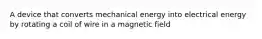 A device that converts mechanical energy into electrical energy by rotating a coil of wire in a magnetic field