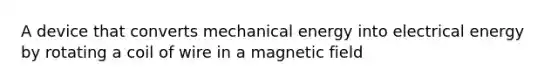 A device that converts mechanical energy into electrical energy by rotating a coil of wire in a magnetic field