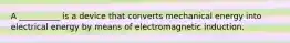 A __________ is a device that converts mechanical energy into electrical energy by means of electromagnetic induction.