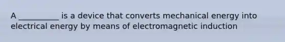 A __________ is a device that converts mechanical energy into electrical energy by means of <a href='https://www.questionai.com/knowledge/kEXybSZ5Yn-electromagnetic-induction' class='anchor-knowledge'>electromagnetic induction</a>