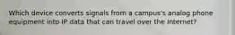 Which device converts signals from a campus's analog phone equipment into IP data that can travel over the Internet?