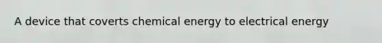 A device that coverts chemical energy to electrical energy