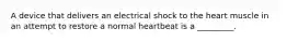 A device that delivers an electrical shock to the heart muscle in an attempt to restore a normal heartbeat is a _________.