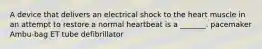 A device that delivers an electrical shock to the heart muscle in an attempt to restore a normal heartbeat is a _______. pacemaker Ambu-bag ET tube defibrillator