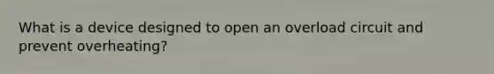What is a device designed to open an overload circuit and prevent overheating?