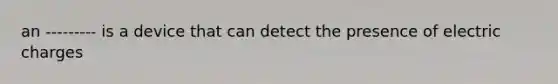 an --------- is a device that can detect the presence of electric charges