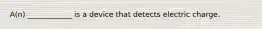 A(n) ____________ is a device that detects electric charge.