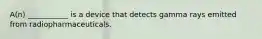 A(n) ___________ is a device that detects gamma rays emitted from radiopharmaceuticals.