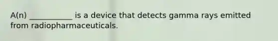 A(n) ___________ is a device that detects gamma rays emitted from radiopharmaceuticals.