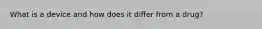 What is a device and how does it differ from a drug?