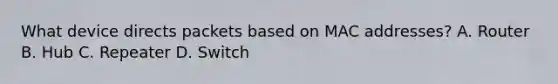 What device directs packets based on MAC addresses? A. Router B. Hub C. Repeater D. Switch