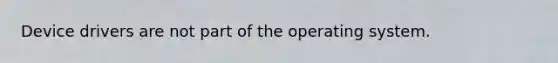 Device drivers are not part of the operating system.