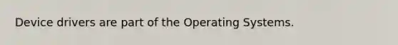 Device drivers are part of the Operating Systems.