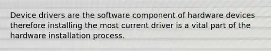 Device drivers are the software component of hardware devices therefore installing the most current driver is a vital part of the hardware installation process.