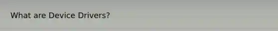 What are Device Drivers?