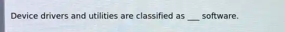 Device drivers and utilities are classified as ___ software.