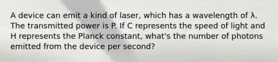 A device can emit a kind of laser, which has a wavelength of λ. The transmitted power is P. If C represents the speed of light and H represents the Planck constant, what's the number of photons emitted from the device per second?