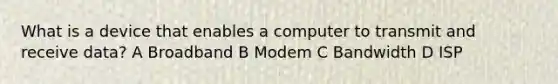 What is a device that enables a computer to transmit and receive data? A Broadband B Modem C Bandwidth D ISP