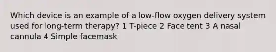 Which device is an example of a low-flow oxygen delivery system used for long-term therapy? 1 T-piece 2 Face tent 3 A nasal cannula 4 Simple facemask