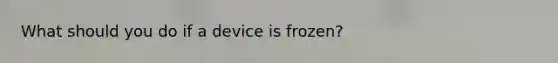 What should you do if a device is frozen?