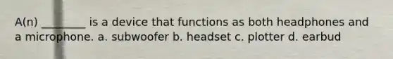 A(n) ________ is a device that functions as both headphones and a microphone. a. subwoofer b. headset c. plotter d. earbud