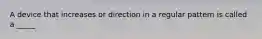 A device that increases or direction in a regular pattern is called a _____