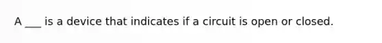 A ___ is a device that indicates if a circuit is open or closed.