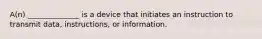 A(n) ______________ is a device that initiates an instruction to transmit data, instructions, or information.