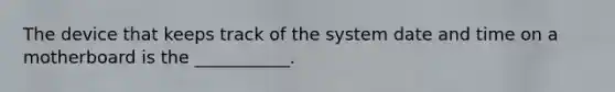 The device that keeps track of the system date and time on a motherboard is the ___________.