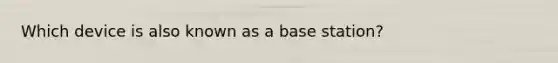 Which device is also known as a base station?