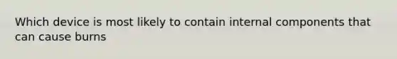 Which device is most likely to contain internal components that can cause burns