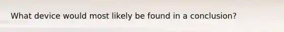 What device would most likely be found in a conclusion?