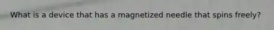 What is a device that has a magnetized needle that spins freely?