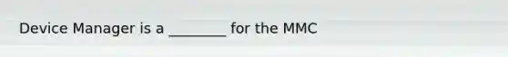 Device Manager is a ________ for the MMC