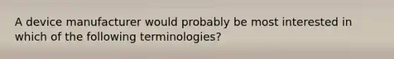 A device manufacturer would probably be most interested in which of the following terminologies?