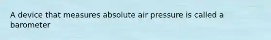 A device that measures absolute air pressure is called a barometer