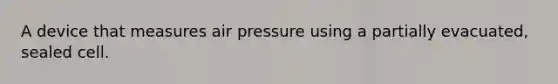 A device that measures air pressure using a partially evacuated, sealed cell.