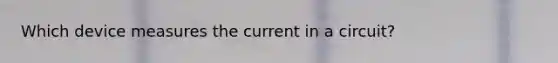 Which device measures the current in a circuit?