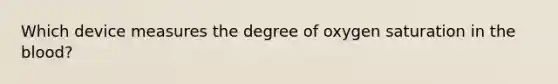 Which device measures the degree of oxygen saturation in the blood?