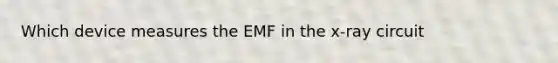 Which device measures the EMF in the x-ray circuit