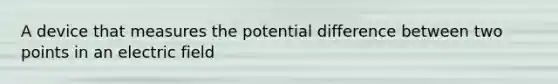 A device that measures the potential difference between two points in an electric field