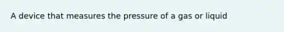 A device that measures the pressure of a gas or liquid