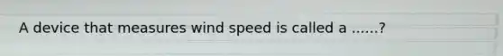 A device that measures wind speed is called a ......?