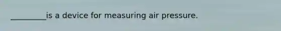 _________is a device for measuring air pressure.