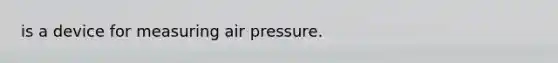 is a device for measuring air pressure.