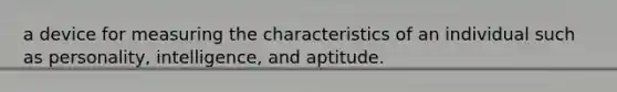 a device for measuring the characteristics of an individual such as personality, intelligence, and aptitude.