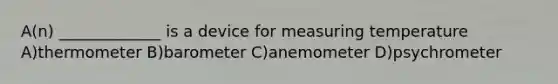 A(n) _____________ is a device for measuring temperature A)thermometer B)barometer C)anemometer D)psychrometer