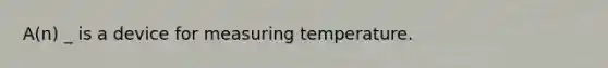 A(n) _ is a device for measuring temperature.